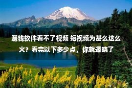 赚钱软件看不了视频 短视频为甚么这么火？看完以下多少点，你就邃晓了