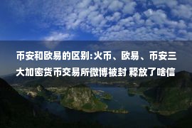 币安和欧易的区别:火币、欧易、币安三大加密货币交易所微博被封 释放了啥信号