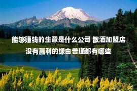 能够赚钱的生意是什么公司 散酒加盟店没有赢利的缘由普通都有哪些