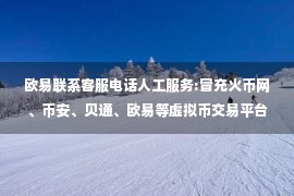 欧易联系客服电话人工服务:冒充火币网、币安、贝通、欧易等虚拟币交易平台客服 厦门警方揭秘骗局