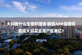 大妈做什么生意好赚钱 糖豆APP是若何靠做大妈买卖用户超两亿？