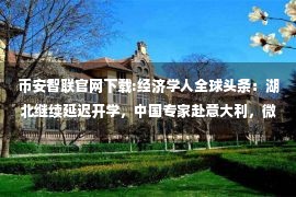 币安智联官网下载:经济学人全球头条：湖北继续延迟开学，中国专家赴意大利，微软任命首席科学官