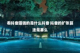 看抖音赚钱的是什么抖音 抖音的扩张算法是甚么