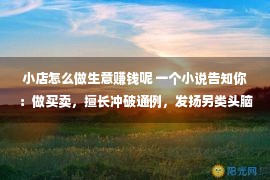 小店怎么做生意赚钱呢 一个小说告知你：做买卖，擅长冲破通例，发扬另类头脑，赢利没有难