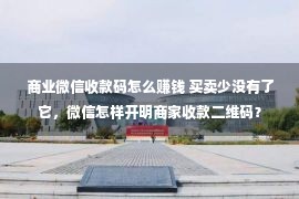 商业微信收款码怎么赚钱 买卖少没有了它，微信怎样开明商家收款二维码？