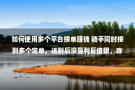 如何使用多个平台接单赚钱 骑手同时接到多个定单，送到后没赢利反傻眼，咋回事？