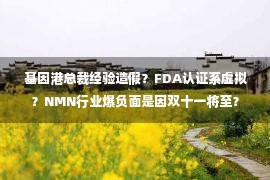  基因港总裁经验造假？FDA认证系虚拟？NMN行业爆负面是因双十一将至？