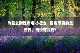  为甚么耐性病难以根治，细胞须要的是营养，而没有是药！