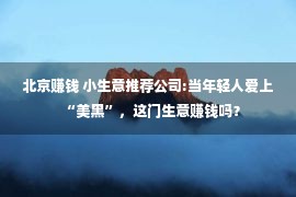 北京赚钱 小生意推荐公司:当年轻人爱上“美黑”，这门生意赚钱吗？