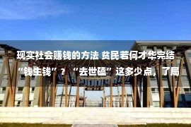 现实社会赚钱的方法 贫民若何才华完结“钱生钱”？“去世磕”这多少点，了局没有会太差