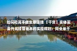 如何和高手做生意赚钱 【干货】实体买卖升高经营老本的实操规划：同业单干！逆向头脑