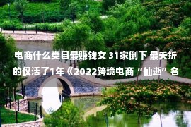 电商什么类目最赚钱女 31家倒下 最夭折的仅活了1年《2022跨境电商“仙逝”名单》颁布