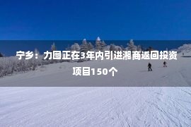  宁乡：力图正在3年内引进湘商返回投资项目150个