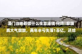 澳门当地都做什么生意赚钱 何鸿燊家族真大气鼓鼓，两年半亏失落1百亿，还给职工多发一个月待遇