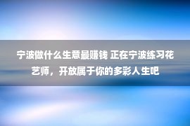 宁波做什么生意最赚钱 正在宁波练习花艺师，开放属于你的多彩人生吧