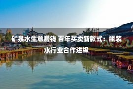 矿泉水生意赚钱 百年买卖新款式：瓶装水行业合作进级