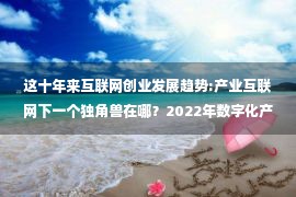 这十年来互联网创业发展趋势:产业互联网下一个独角兽在哪？2022年数字化产业高峰论坛邀你“看见未来”