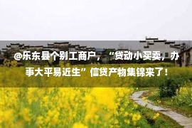  @乐东县个别工商户，“贷动小买卖，办事大平易近生”信贷产物集锦来了！