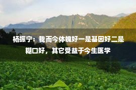  杨振宁：我而今体魄好一是基因好二是糊口好，其它受益于今生医学