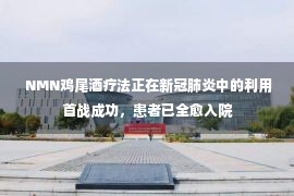  NMN鸡尾酒疗法正在新冠肺炎中的利用首战成功，患者已全愈入院