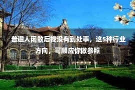  普遍人闲散后找没有到处事，这5种行业方向，可顺应你做参照