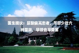  医生提议：尿酸偏高患者，尽管少吃六种菜蔬，早领会早受害