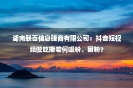  湖南联百信息磋商有限公司：抖音短视频做吃播若何吸粉、固粉？