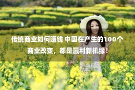 传统商业如何赚钱 中国在产生的100个商业改变，都是赢利新机缘！