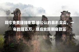 现今免费赚钱生意 被公认的暴利买卖，一年能赚百万，顺应贫民翻身致富