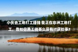 小伙去工地打工赚钱 我正在非洲工地打工，告知你黑工钱甚么没有讨厌处事？