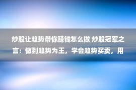 炒股让趋势带你赚钱怎么做 炒股冠军之言：做到趋势为王，学会趋势买卖，用最赢利办法去赢利