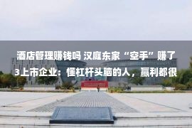 酒店管理赚钱吗 汉庭东家“空手”赚了3上市企业：懂杠杆头脑的人，赢利都很轻便