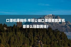 口罩机赚钱吗 序幕公益口罩收费散发机靠甚么赚取佣钱？