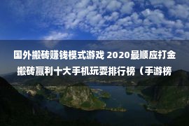 国外搬砖赚钱模式游戏 2020最顺应打金搬砖赢利十大手机玩耍排行榜（手游榜单）