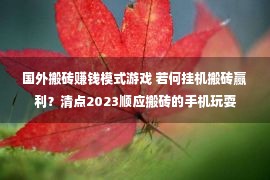 国外搬砖赚钱模式游戏 若何挂机搬砖赢利？清点2023顺应搬砖的手机玩耍