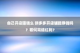 自己开店赚钱么 拼多多开店铺能挣钱吗？若何完结红利？