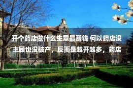 开个药店做什么生意最赚钱 何以药店没主顾也没破产，反而是越开越多，药店究竟靠甚么赢利？