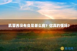  肌营养没有良是甚么病？你真的懂吗？