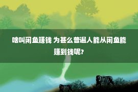 啥叫闲鱼赚钱 为甚么普遍人能从闲鱼能赚到钱呢？