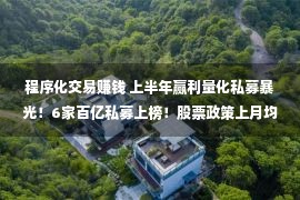 程序化交易赚钱 上半年赢利量化私募暴光！6家百亿私募上榜！股票政策上月均赚8%