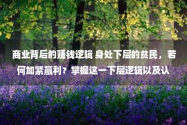 商业背后的赚钱逻辑 身处下层的贫民，若何加紧赢利？掌握这一下层逻辑以及认知，很主要