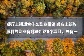 餐厅上班适合什么副业赚钱 顺应上班族赢利的副业有哪些？这5个项目，总有一个是顺应你的