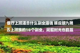 餐厅上班适合什么副业赚钱 顺应朝九晚五上班族的10个副业，闲暇时光也能赢利