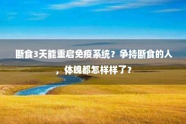  断食3天能重启免疫系统？争持断食的人，体魄都怎样样了？