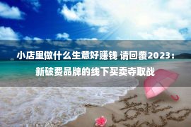 小店里做什么生意好赚钱 请回覆2023：新破费品牌的线下买卖夺取战