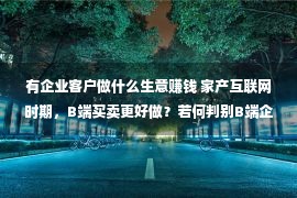 有企业客户做什么生意赚钱 家产互联网时期，B端买卖更好做？若何判别B端企业客户的难关痛？