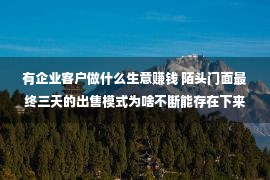 有企业客户做什么生意赚钱 陌头门面最终三天的出售模式为啥不断能存在下来