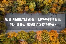 创业项目推广赚钱 客户扫WiFi码就能赢利？共享wifi贴码扩张项今朝景？