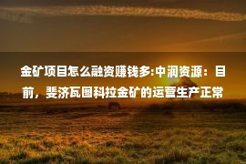 金矿项目怎么融资赚钱多:中润资源：目前，斐济瓦图科拉金矿的运营生产正常