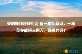 香烟挣钱赚钱利润 有一本烟草证，一年至多能赚三四万，是真的吗？